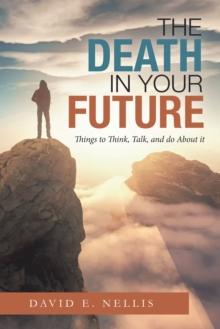 The Death in Your Future : Things to Think, Talk, and Do About It