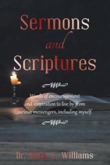 Sermons and Scriptures: : Words of Encouragement and Inspiration to Live by from Various Messengers, Including Myself.