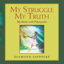 My Struggle My Truth : My Battle with Polymyositis