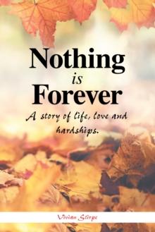 Nothing Is Forever : A Story of Life, Love and Hardships.