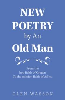 New Poetry by an Old Man : From the Hop Fields of Oregon to the Mission Fields of Africa