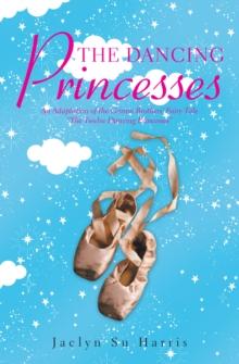 The Dancing Princesses : An Adaptation of the Grimm Brothers' Fairy Tale "The Twelve Dancing Princesses"