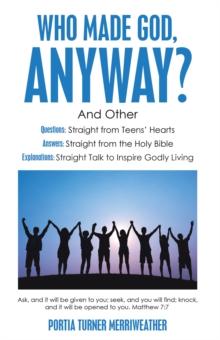 Who Made God, Anyway? : And Other Questions: Straight from Teens' Hearts Answers: Straight from the Holy Bible  Explanations: Straight Talk to Inspire Godly Living