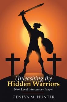 Unleashing the Hidden Warriors : Next Level Intercessory Prayer