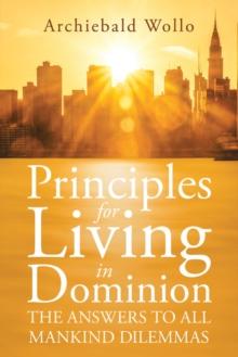 Principles for Living in Dominion : The Answers to All Mankind Dilemmas