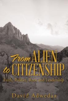 From Alien to Citizenship : Faith, Politics, Race and Leadership