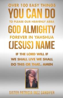 Over 100 Easy Things You Can Do to Please Our Heavenly Abba God Almighty Forever  in Yahshua (Jesus) Name : If the Lord Will If We Shall Live We Shall Do This or That..  Amen