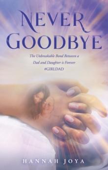 Never Goodbye : The Unbreakable Bond Between a Dad and Daughter Is Forever #Girldad