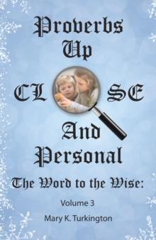 Proverbs   up  Close and Personal : The Word to the Wise: Volume 3