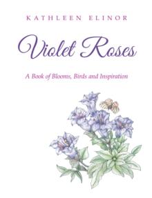 Violet Roses : A Book of Blooms, Birds and Inspiration