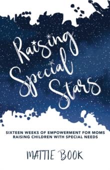 Raising Special Stars : Sixteen Weeks of Empowerment for Moms Raising Children with Special Needs