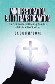 Mind Restoration & Life Transformation : The Spiritual and Healing Benefits of Biblical Meditation