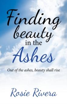 Finding Beauty in the Ashes : Out of the Ashes, Beauty Shall Rise