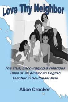 Love Thy Neighbor : The True, Encouraging & Hilarious Tales of an American English Teacher in Southeast Asia