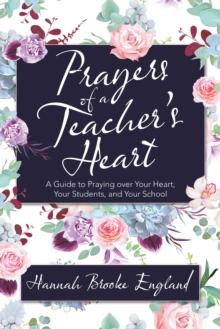 Prayers of a Teacher's Heart : A Guide to Praying over Your Heart, Your Students, and Your School