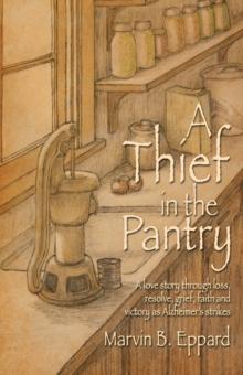 A Thief in the Pantry : A Love Story Through Loss, Resolve, Grief, Faith, and Victory as Alzheimer's Strikes