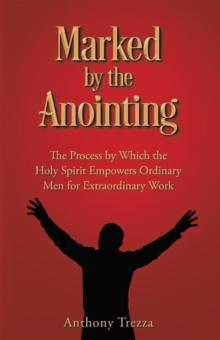 Marked by the Anointing : The Process by Which the Holy Spirit Empowers Ordinary Men for Extraordinary Work