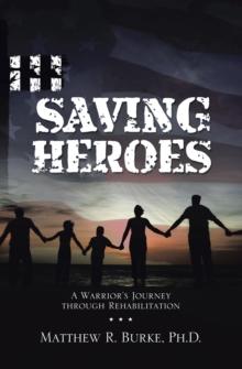 Saving Heroes : A Warrior's Journey Through Rehabilitation