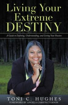 Living Your Extreme Destiny : A Guide to Defining, Understanding, and Living Your Passion