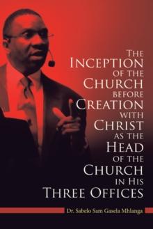 The Inception of the Church : Before Creation with Christ as the Head of the Church in His Three Offices