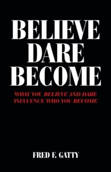 Believe Dare Become : What You Believe and Dare Influence Who You Become