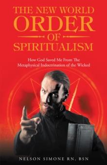 The New World Order of Spiritualism : How God Saved Me from the Metaphysical Indoctrination of the Wicked