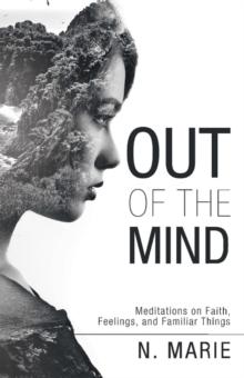 Out of the Mind : Meditations on Faith, Feelings, and Familiar Things