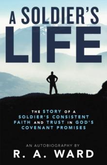 A Soldier's Life : The Story of a Soldier's Consistent Faith and Trust in God's Covenant Promises