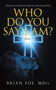 Who Do You Say I Am? : A Practical and Relevant Reflection of the Life of Christ