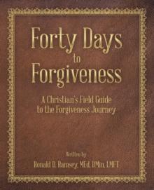 Forty Days to Forgiveness : A Christian's Field Guide to the Forgiveness Journey