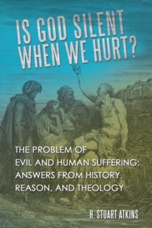 Is God Silent When We Hurt? : The Problem of Evil and Human Suffering: Answers from History, Reason, and Theology