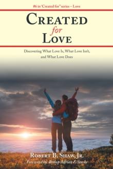 Created for Love : Discovering What Love Is, What Love Isn'T, and What Love Does