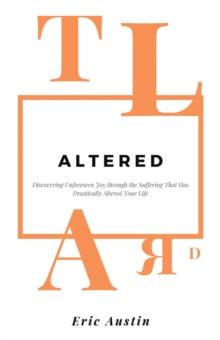 Altered : Discovering Unforeseen Joy Through the Suffering That Has Drastically Altered Your Life