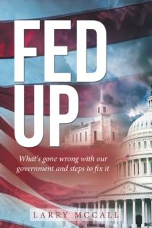 Fed Up : What's Gone Wrong with Our Government and Steps to Fix It