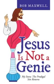 Jesus Is Not a Genie : My Story: the Prodigal Son Returns