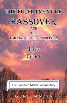 The Fulfillment of Passover : And the Timeline of the Crucifixion of Jesus Christ