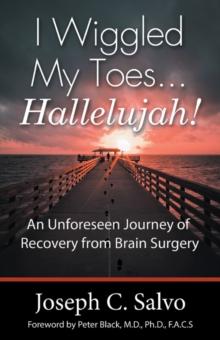 I Wiggled My Toes ... Hallelujah! : An Unforeseen Journey of Recovery  from Brain Surgery