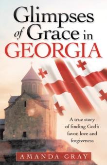 Glimpses of Grace in Georgia : A True Story of Finding God's Favor, Love and Forgiveness