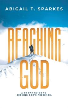 Reaching God : A 90 Day Guide to Seeking God's Presence.