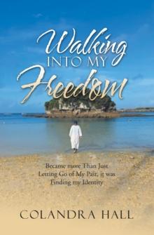 Walking into My Freedom : Became More Than Just Letting Go of My Past, It Was Finding My Identity