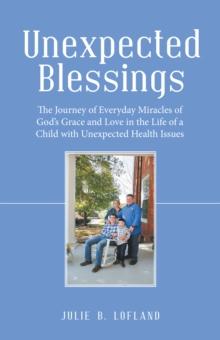 Unexpected Blessings : The Journey of Everyday Miracles of God's Grace and Love in the Life of a Child with Unexpected Health Issues