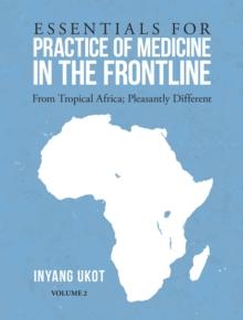 Essentials for Practice of Medicine in the Frontline : From Tropical Africa; Pleasantly Different Volume 2