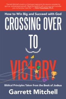 Crossing over to Victory : How to Win Big and Succeed with God