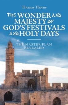 The Wonder and Majesty of God's Festivals and Holy Days : The Master Plan Revealed