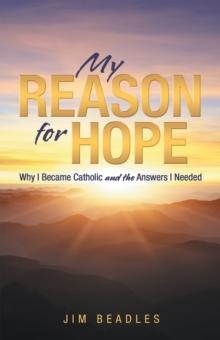 My Reason for Hope : Why I Became Catholic and the Answers I Needed