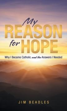 My Reason for Hope : Why I Became Catholic and the Answers I Needed