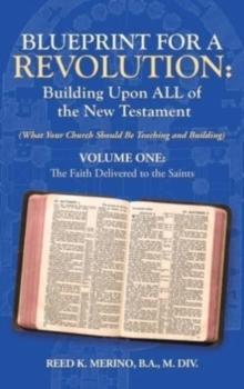 Blueprint for a Revolution : Building Upon All of the New Testament - Volume One: (What Your Church Should Be Teaching and Building)