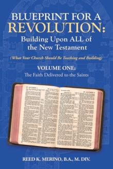 Blueprint for a Revolution: Building Upon All of the New Testament - Volume One : (What Your Church Should Be Teaching and Building)