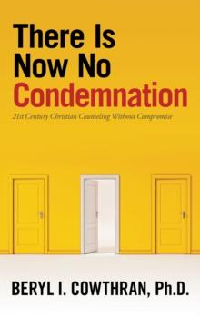 There Is Now No Condemnation : 21St Century Christian Counseling Without Compromise