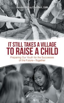 It Still Takes a Village to Raise a Child : Preparing Our Youth for the Successes of the Future-Together